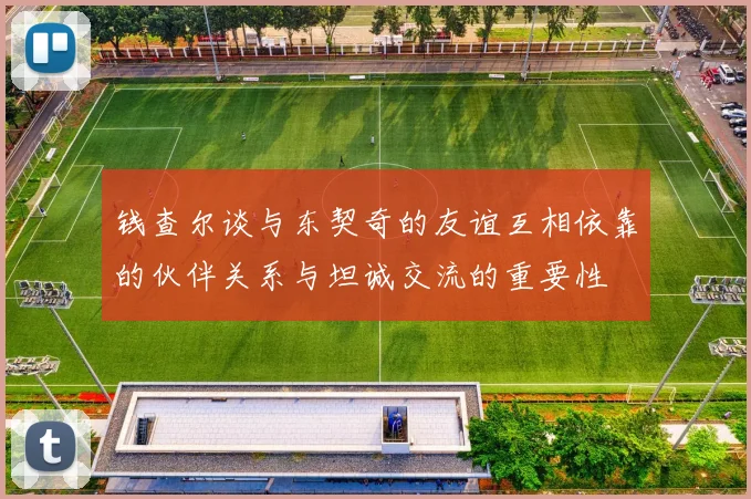 钱查尔谈与东契奇的友谊互相依靠的伙伴关系与坦诚交流的重要性