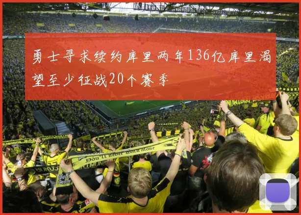 勇士寻求续约库里两年136亿库里渴望至少征战20个赛季