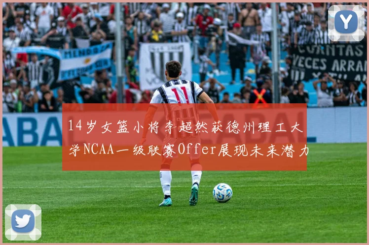 14岁女篮小将李超然获德州理工大学NCAA一级联赛Offer展现未来潜力
