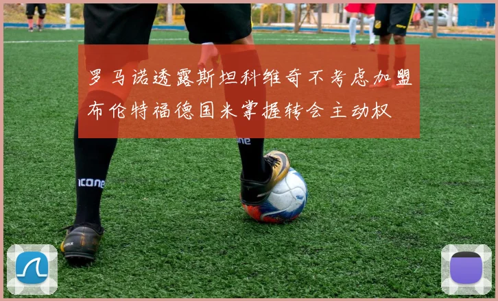 罗马诺透露斯坦科维奇不考虑加盟布伦特福德国米掌握转会主动权
