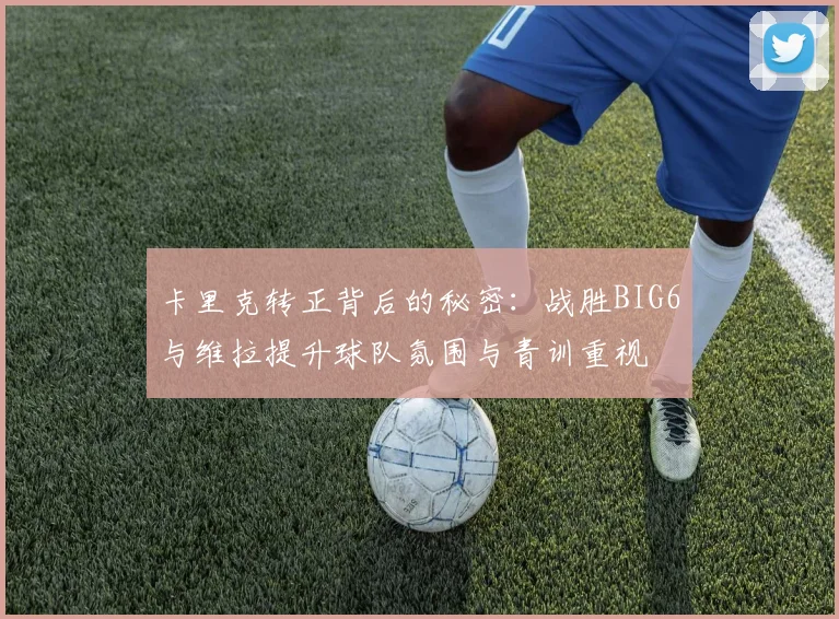 卡里克转正背后的秘密：战胜BIG6与维拉提升球队氛围与青训重视