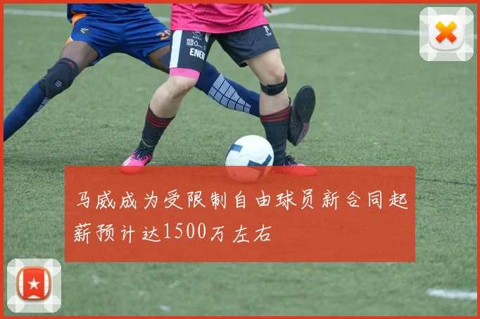 马威成为受限制自由球员新合同起薪预计达1500万左右